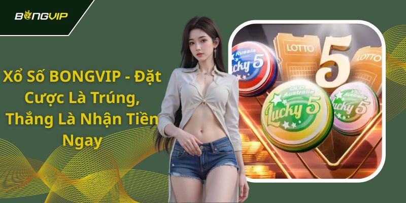 Thiên đường Bongvip chơi xổ số trực tuyến tỷ lệ thắng lớn